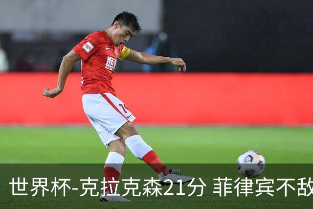 世界杯-克拉克森21分 菲律宾不敌安哥拉两连败