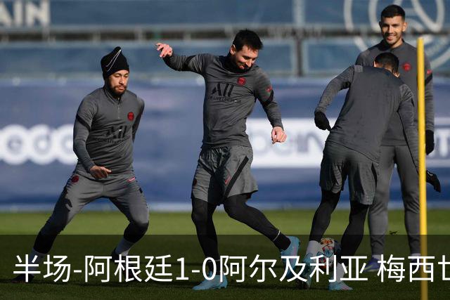 半场-阿根廷1-0阿尔及利亚 梅西世界波破门+首发创历史德保罗助攻