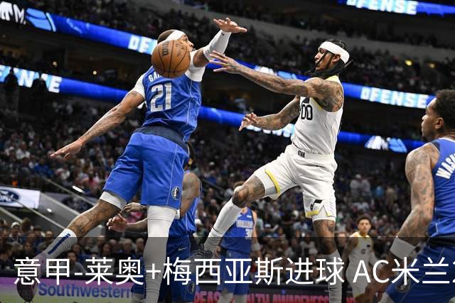 意甲-莱奥+梅西亚斯进球 AC米兰2-0止连平仍领跑