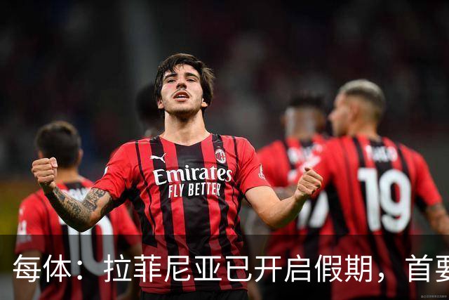 每体：拉菲尼亚已开启假期，首要目标是养好伤病以便满血回归