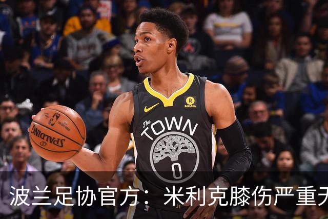 波兰足协官方：米利克膝伤严重无缘欧洲杯