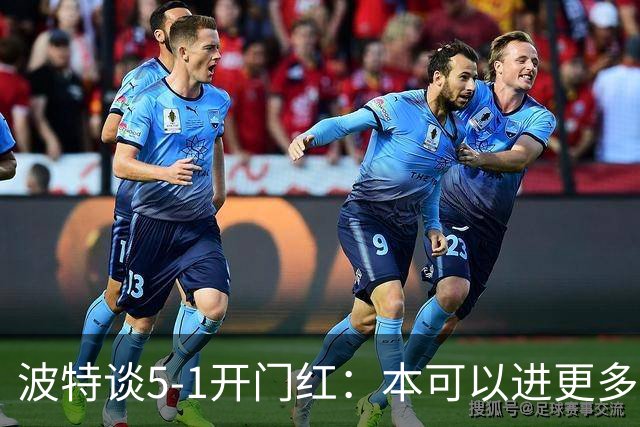 波特谈5-1开门红：本可以进更多，伊萨克和约克雷斯的配合很默契