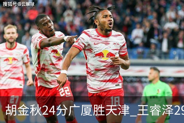 胡金秋24分广厦胜天津 王睿泽29+9青岛胜同曦