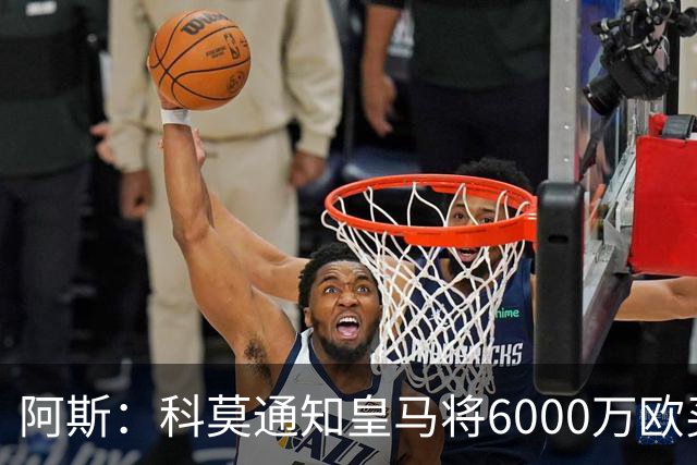 阿斯：科莫通知皇马将6000万欧买断帕斯，皇马相信他一年后会回来